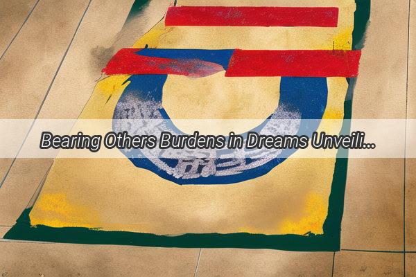 Bearing Others Burdens in Dreams Unveiling the Hidden Meanings of Carrying Big Bags in Your Dreams